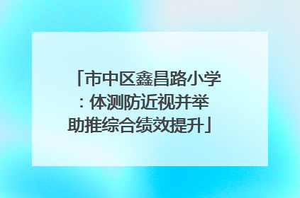 市中区鑫昌路小学：体测防近视并举 助推综合绩效提升