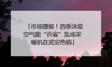 市场捷报！四季沐歌空气能“真省”集成采暖机在武安热销