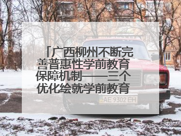 广西柳州不断完善普惠性学前教育保障机制——三个优化绘就学前教育新图景