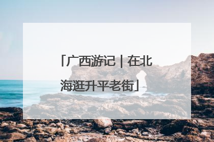 广西游记｜在北海逛升平老街
