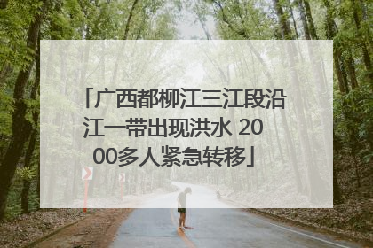 广西都柳江三江段沿江一带出现洪水 2000多人紧急转移
