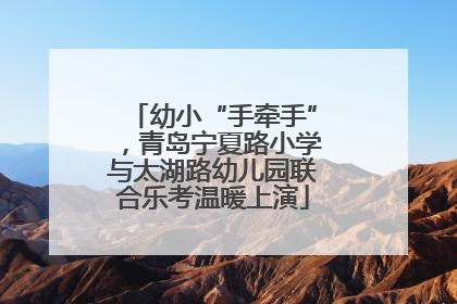幼小“手牵手”，青岛宁夏路小学与太湖路幼儿园联合乐考温暖上演