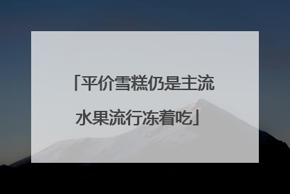 平价雪糕仍是主流 水果流行冻着吃