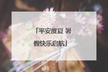 平安度夏 暑假快乐启航
