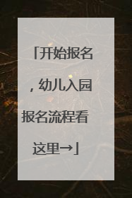 开始报名，幼儿入园报名流程看这里→