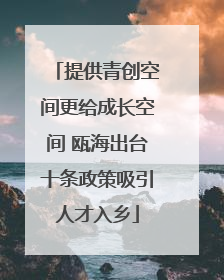 提供青创空间更给成长空间 瓯海出台十条政策吸引人才入乡