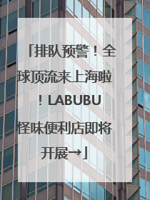 排队预警！全球顶流来上海啦！LABUBU怪味便利店即将开展→
