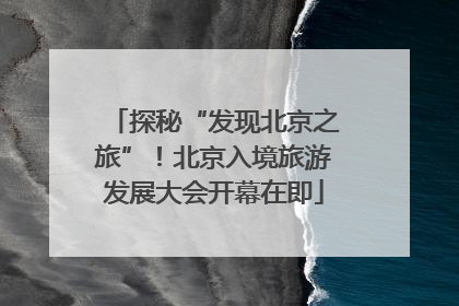 探秘“发现北京之旅”！北京入境旅游发展大会开幕在即