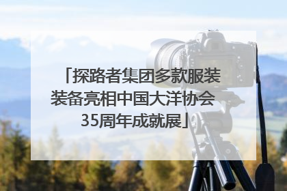 探路者集团多款服装装备亮相中国大洋协会35周年成就展