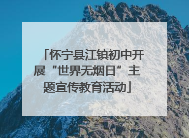 怀宁县江镇初中开展“世界无烟日”主题宣传教育活动