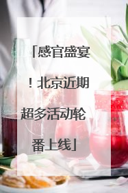 感官盛宴！北京近期超多活动轮番上线