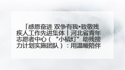 感恩奋进 双争有我•致敬残疾人工作先进集体丨河北省青年志愿者中心（“小橘灯”助残接力计划实施团队）：用温暖陪伴，守护特殊孩子成长