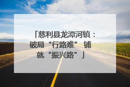慈利县龙潭河镇：破局“行路难” 铺就“振兴路”