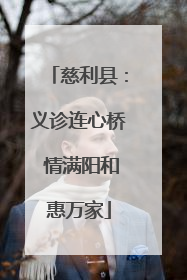 慈利县：义诊连心桥 情满阳和惠万家