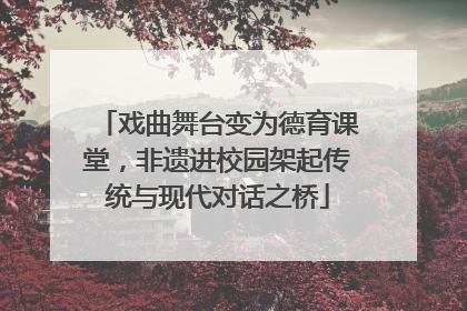 戏曲舞台变为德育课堂，非遗进校园架起传统与现代对话之桥