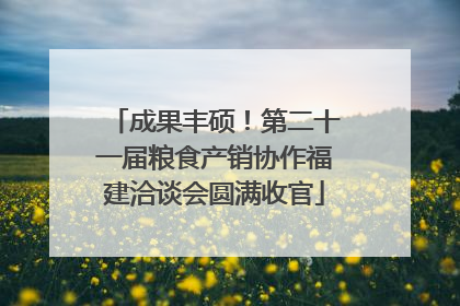成果丰硕！第二十一届粮食产销协作福建洽谈会圆满收官