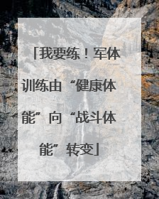 我要练！军体训练由“健康体能”向“战斗体能”转变