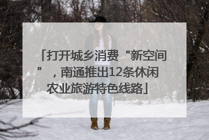 打开城乡消费“新空间”，南通推出12条休闲农业旅游特色线路