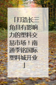 打造长三角具有影响力的塑料交易市场！南通季铭国际塑料城开业