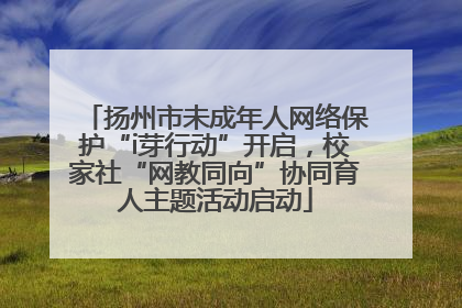 扬州市未成年人网络保护“i芽行动”开启，校家社“网教同向”协同育人主题活动启动
