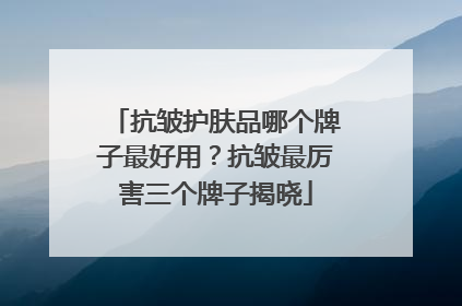 抗皱护肤品哪个牌子最好用？抗皱最厉害三个牌子揭晓