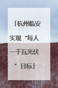 杭州临安实现“每人一千瓦光伏”目标