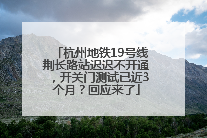 杭州地铁19号线荆长路站迟迟不开通，开关门测试已近3个月？回应来了