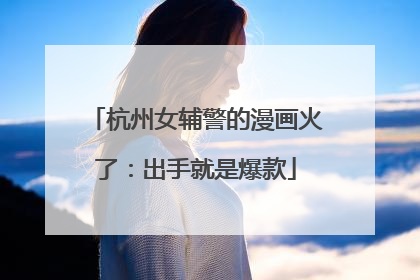 杭州女辅警的漫画火了：出手就是爆款