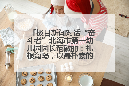 极目新闻对话“奋斗者”北海市第一幼儿园园长范徽丽：扎根海岛，以最朴素的爱践行教育的梦想