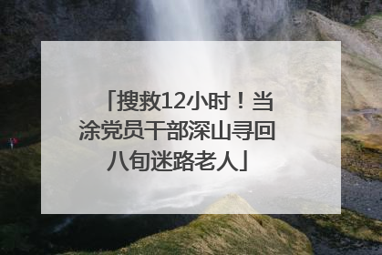 搜救12小时！当涂党员干部深山寻回八旬迷路老人