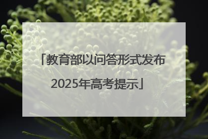 教育部以问答形式发布2025年高考提示