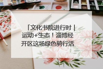 文化书院进行时｜运动+生态！淄博经开区这场绿色骑行活动点燃城市活力