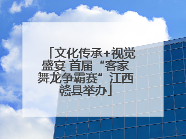 文化传承+视觉盛宴 首届“客家舞龙争霸赛”江西赣县举办