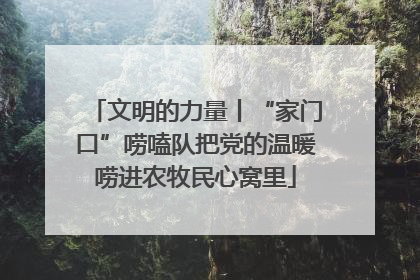 文明的力量丨“家门口”唠嗑队把党的温暖唠进农牧民心窝里