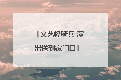 文艺轻骑兵 演出送到家门口