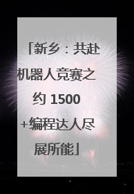 新乡：共赴机器人竞赛之约 1500+编程达人尽展所能