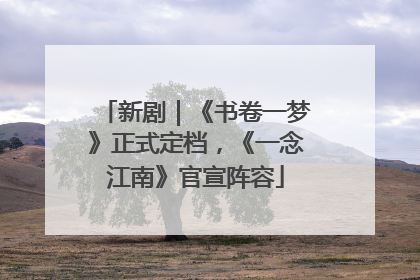 新剧｜《书卷一梦》正式定档，《一念江南》官宣阵容