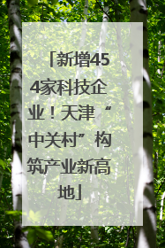 新增454家科技企业！天津“中关村”构筑产业新高地