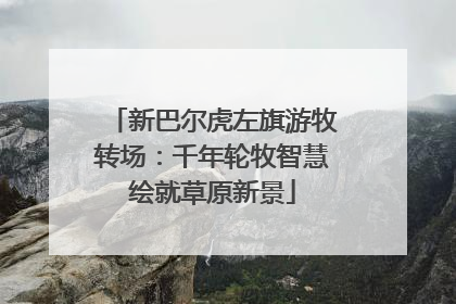 新巴尔虎左旗游牧转场：千年轮牧智慧绘就草原新景