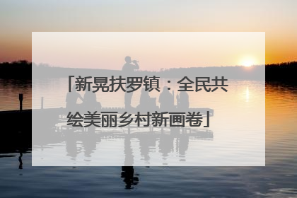 新晃扶罗镇：全民共绘美丽乡村新画卷