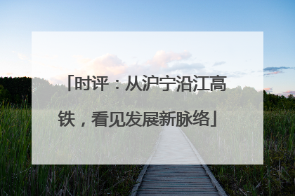时评：从沪宁沿江高铁，看见发展新脉络