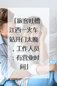 旅客吐槽江西一火车站开门太晚，工作人员：有营业时间