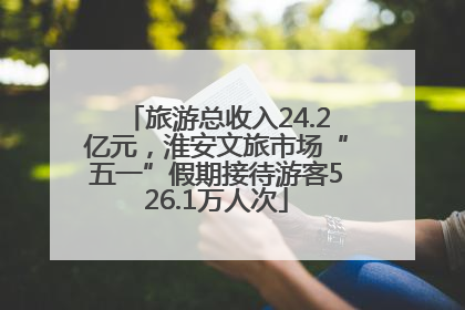 旅游总收入24.2亿元，淮安文旅市场“五一”假期接待游客526.1万人次