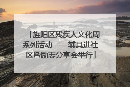 旌阳区残疾人文化周系列活动——辅具进社区暨励志分享会举行