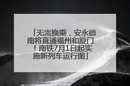 无需换乘，安永德南将直通福州和厦门！南铁7月1日起实施新列车运行图