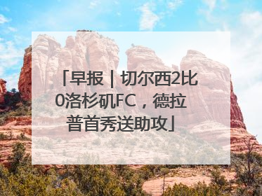 早报｜切尔西2比0洛杉矶FC，德拉普首秀送助攻