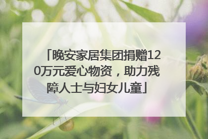 晚安家居集团捐赠120万元爱心物资，助力残障人士与妇女儿童