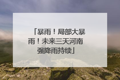 暴雨！局部大暴雨！未来三天河南强降雨持续