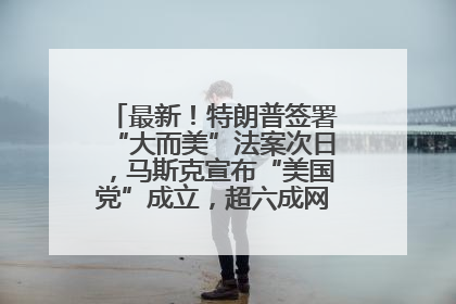 最新！特朗普签署“大而美”法案次日，马斯克宣布“美国党”成立，超六成网民支持其成立新党