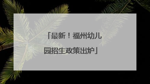 最新！福州幼儿园招生政策出炉